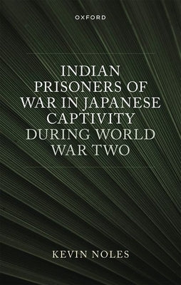 Indian Prisoners of War in Japanese Captivity During World War Two by Noles, Kevin