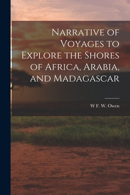 Narrative of Voyages to Explore the Shores of Africa, Arabia, and Madagascar by Owen, W. F. W.