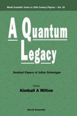 Quantum Legacy, A: Seminal Papers of Julian Schwinger by Milton, Kimball A.