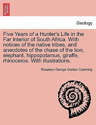 Five Years of a Hunter's Life in the Far Interior of South Africa. with Notices of the Native Tribes, and Anecdotes of the Chase of the Lion, Elephant by Cumming, Roualeyn George Gordon