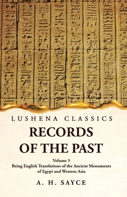 Records of the Past Being English Translations of the Ancient Monuments of Egypt and Western Asia Volume 5 by A H Sayce