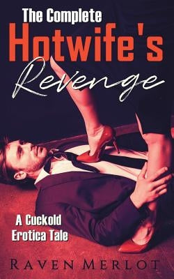 The Complete A Hotwife's Revenge!: A Cuckold Erotica Tale by Merlot, Raven