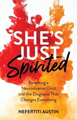 She's Just Spirited: Parenting a Neurodiverse Child and the Diagnosis That Changes Everything by Austin, Nefertiti