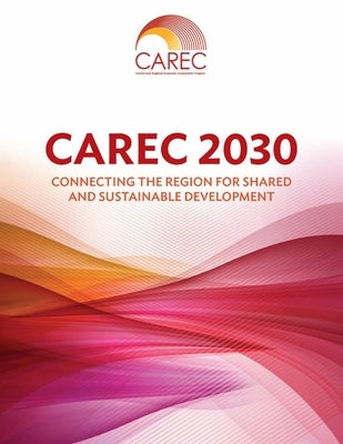 Carec 2030: Connecting the Region for Shared and Sustainable Development by Asian Development Bank