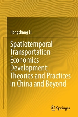 Spatiotemporal Transportation Economics Development: Theories and Practices in China and Beyond by Li, Hongchang