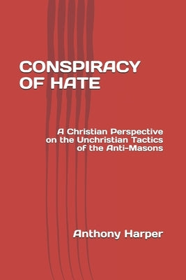 Conspiracy of Hate: A Christian Perspective on the Unchristian Tactics of the Anti-Masons by Harper, Anthony