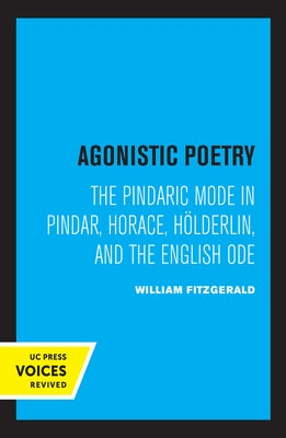 Agonistic Poetry: The Pindaric Mode in Pindar, Horace, Hölderlin, and the English Ode by Fitzgerald, William