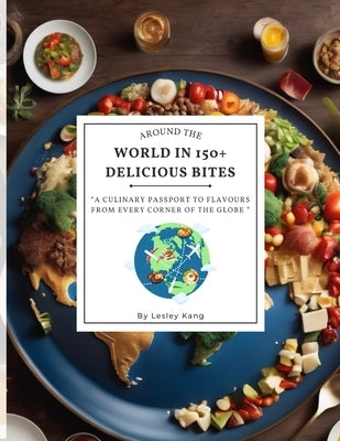 Around the world in 150+ delicious bites: A culinary passport to flavours from every corner of the globe by Kang, Lesley