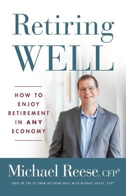 Retiring Well: How to Enjoy Retirement in Any Economy by Reese, Cfp(r) Michael