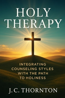 Holy Therapy: Integrating Counseling Styles with the Path to Holiness by Thornton, Jc