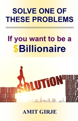 Solve One of These Problems; If You Want to be a $Billionaire: Motivational Book for Entrepreneurs - Business Ideas by Amit Girje - Girje Publisher by Publisher, Girje