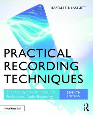 Practical Recording Techniques: The Step-By-Step Approach to Professional Audio Recording by Bartlett, Bruce