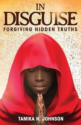 In Disguise: Forgiving Hidden Truths by Johnson, Tamika N.
