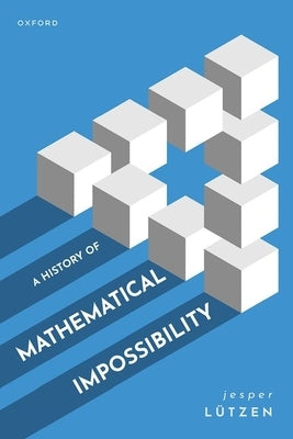 A History of Mathematical Impossibility by Lützen, Jesper