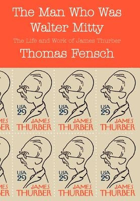 The Man Who Was Walter Mitty: The Life and Work of James Thurber by Fensch, Thomas