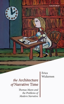 The Architecture of Narrative Time: Thomas Mann and the Problems of Modern Narrative by Wickerson, Erica