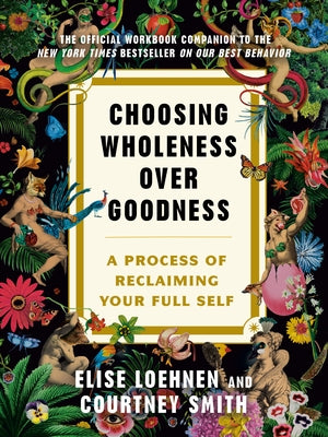 Choosing Wholeness Over Goodness: A Process for Reclaiming Your Full Self by Loehnen, Elise