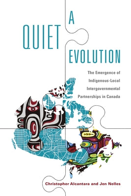 A Quiet Evolution: The Emergence of Indigenous-Local Intergovernmental Partnerships in Canada by Alcantara, Christopher