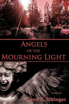 Angels of the Mourning Light by Bittinger, Frank E.