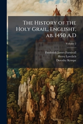 The History of the Holy Grail, Englisht, ab. 1450 A.D; Volume 2 by Furnivall, Frederick James