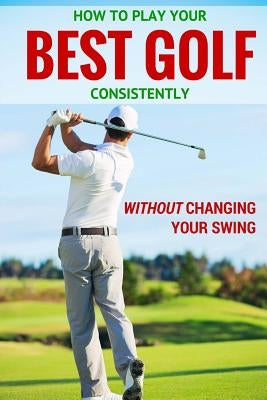How to Play Your Best Golf Without Changing Your Swing by Sandford, Peter