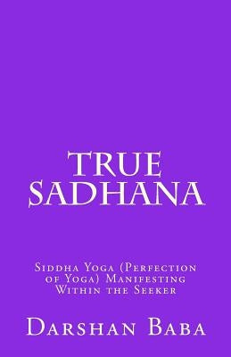 True Sadhana: Siddha Yoga (Perfection of Yoga) Manifesting Within the Seeker by Baba, Darshan
