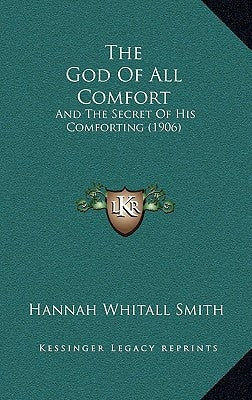 The God Of All Comfort: And The Secret Of His Comforting (1906) by Smith, Hannah Whitall