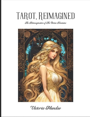 Tarot, Reimagined: The Reimagination of the Divine Feminine by Mundae, Victoria