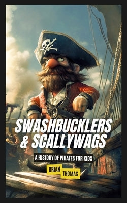 Swashbucklers & Scallywags: A History of Pirates for Kids by Thomas, Brian
