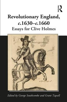 Revolutionary England, C.1630-C.1660: Essays for Clive Holmes by Southcombe, George