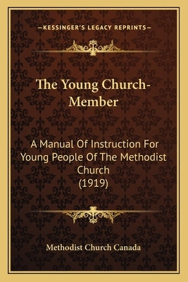 The Young Church-Member: A Manual Of Instruction For Young People Of The Methodist Church (1919) by Methodist Church Canada