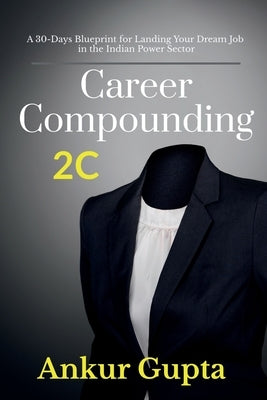 Career Compounding: A 30-Days Blueprint for Landing Your Dream Job in the Power Sector by Ankur Gupta