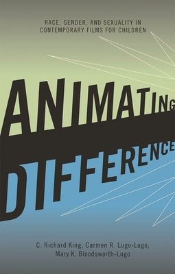 Animating Difference: Race, Gender, and Sexuality in Contemporary Films for Children by King, C. Richard