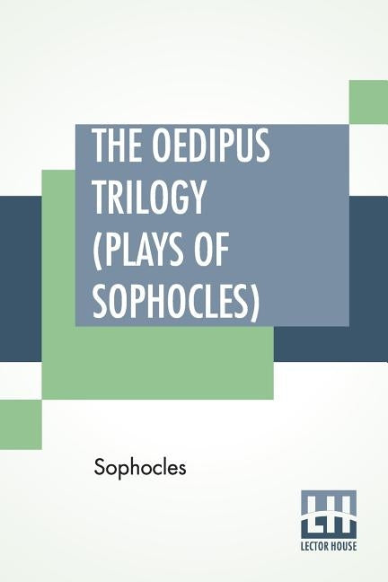 The Oedipus Trilogy (Plays of Sophocles): Oedipus The King, Oedipus At Colonus, Antigone; Translated By Francis Storr by Sophocles