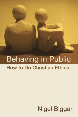 Behaving in Public: How to Do Christian Ethics by Biggar, Nigel