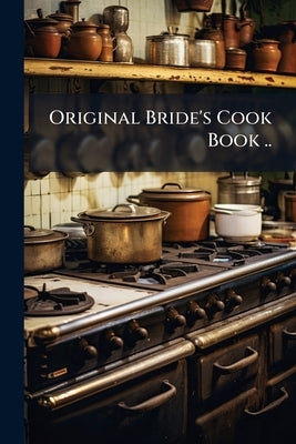 Original Bride's Cook Book .. by Anonymous