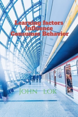 Learning factors Influence Consumer Behavior by Lok, John
