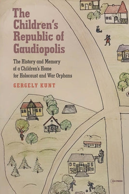Children's Republic of Gaudiopolis: The History and Memory of a Children's Home for Holocaust and War Orphans by Kunt, Gergely