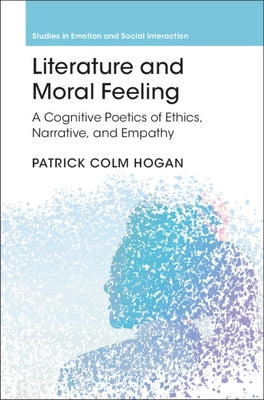 Literature and Moral Feeling: A Cognitive Poetics of Ethics, Narrative, and Empathy by Hogan, Patrick Colm