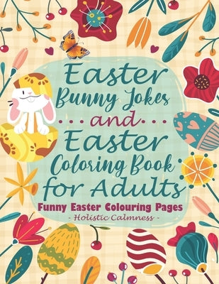 Easter Bunny Jokes and Easter Coloring Book for Adults - Funny Easter Colouring Pages: An Easter Joke Book With Beautiful Easter Bunnies, Eggs, Birds, by Morales, Iris