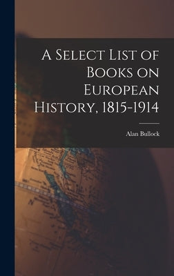 A Select List of Books on European History, 1815-1914 by Bullock, Alan 1914-