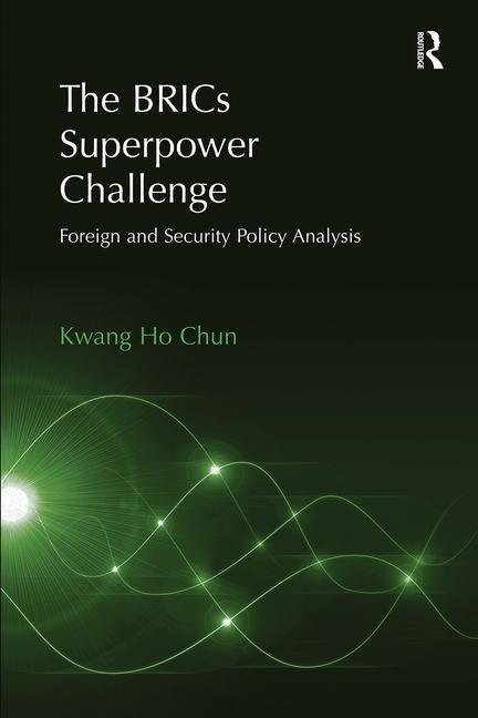 The BRICs Superpower Challenge: Foreign and Security Policy Analysis by Chun, Kwang Ho