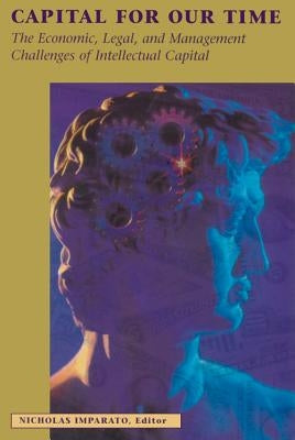 Capital for Our Time: The Economic, Legal, and Management Challenges of Intellectual Capital by Imparato, Nicholas