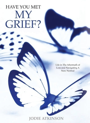 Have you met my grief?: Life in The Aftermath of Loss and Navigating A New Normal by Atkinson, Jodie