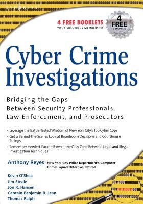 Cyber Crime Investigations: Bridging the Gaps Between Security Professionals, Law Enforcement, and Prosecutors by Reyes, Anthony