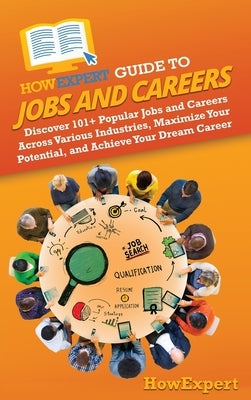 HowExpert Guide to Jobs and Careers: Discover 101+ Popular Jobs and Careers Across Various Industries, Maximize Your Potential, and Achieve Your Dream by Howexpert