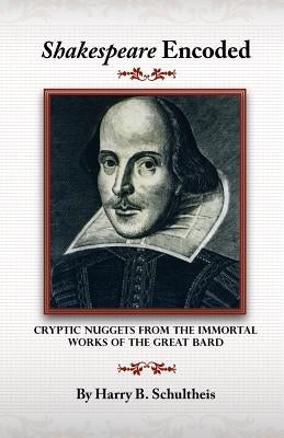 Shakespeare Encoded: Cryptic Nuggets from the Immortal Works of the Great Bard by Schultheis, Harry B.