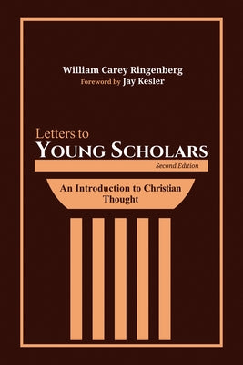 Letters to Young Scholars, Second Edition: An Introduction to Christian Thought by Ringenberg, William Carey