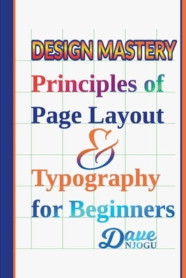 Design Mastery: Principles of Page Layout and Typography for Beginners by Njogu, Dave