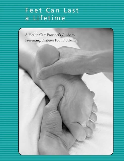 Feet Can Last a Lifetime: A Health Care Provider's Guide to Preventing Diabetes Foot Problems by Health, National Institutes of